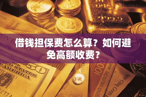 北京借钱担保费怎么算？如何避免高额收费？
