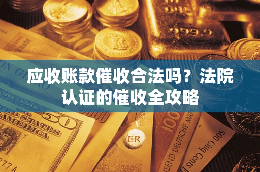 北京应收账款催收合法吗？法院认证的催收全攻略