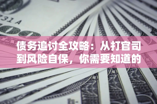 北京债务追讨全攻略：从打官司到风险自保，你需要知道的法律智慧
