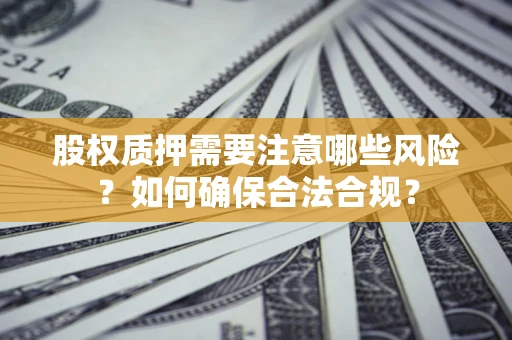 北京股权质押需要注意哪些风险？如何确保合法合规？