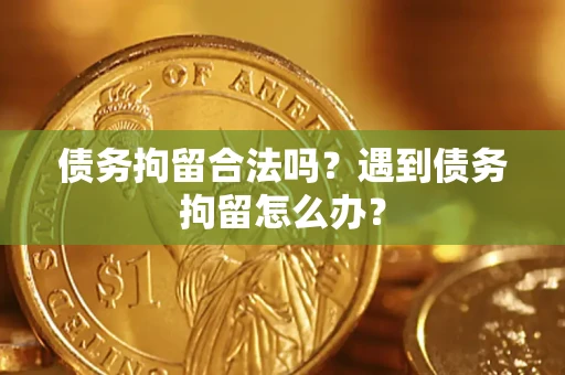 北京债务拘留合法吗？遇到债务拘留怎么办？