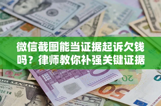 北京微信截图能当证据起诉欠钱吗？律师教你补强关键证据