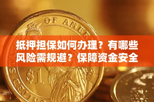 北京抵押担保如何办理？有哪些风险需规避？保障资金安全