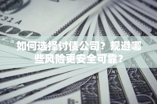 北京如何选择讨债公司？规避哪些风险更安全可靠？