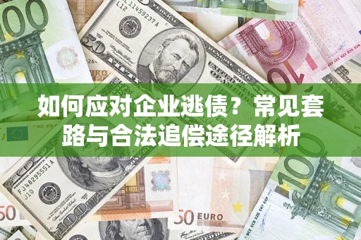 北京如何应对企业逃债？常见套路与合法追偿途径解析