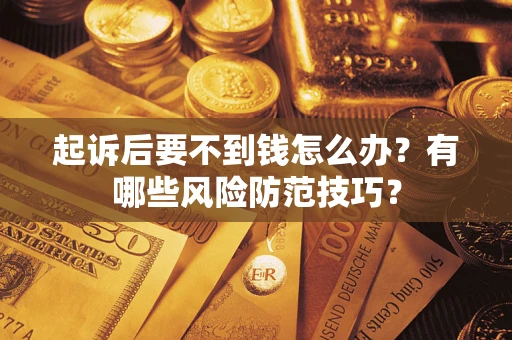北京起诉后要不到钱怎么办?有哪些风险防范技巧? 北京起诉后要不到钱怎么办?有哪些风险防范技巧?