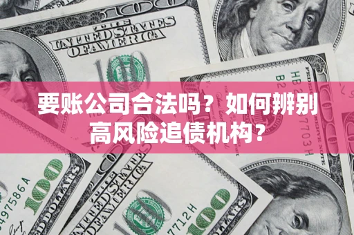 北京要账公司合法吗？如何辨别高风险追债机构？