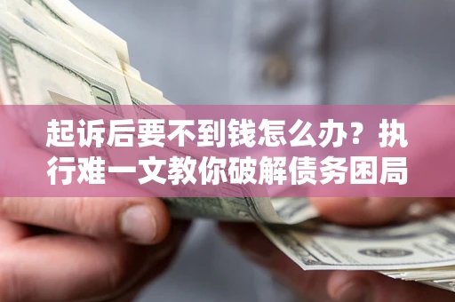 北京起诉后要不到钱怎么办？执行难一文教你破解债务困局