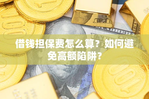 北京借钱担保费怎么算？如何避免高额陷阱？