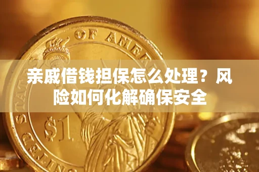 北京亲戚借钱担保怎么处理？风险如何化解确保安全