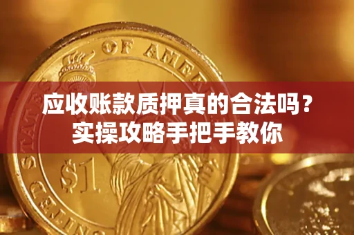 北京应收账款质押真的合法吗？实操攻略手把手教你