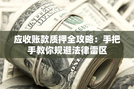 北京应收账款质押全攻略：手把手教你规避法律雷区