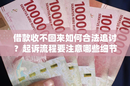 北京借款收不回来如何合法追讨？起诉流程要注意哪些细节？