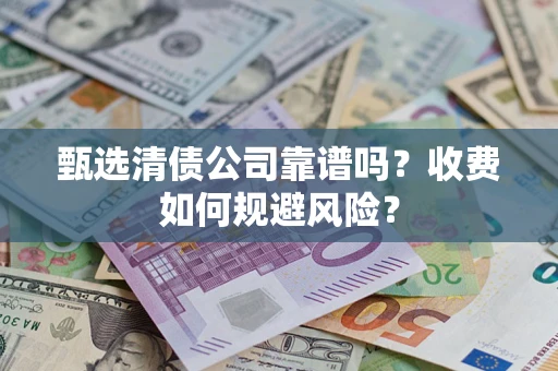北京甄选清债公司靠谱吗？收费如何规避风险？
