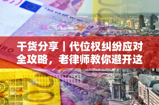 北京干货分享｜代位权纠纷应对全攻略，老律师教你避开这5大雷区