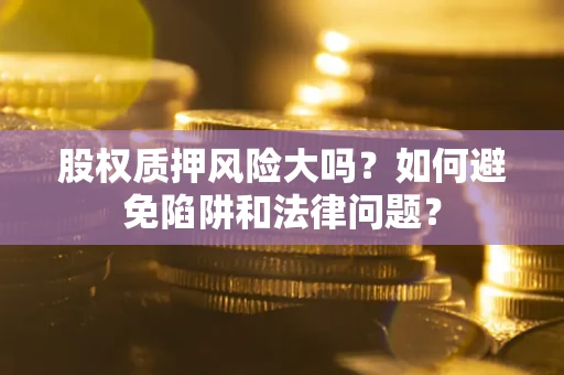 北京股权质押风险大吗？如何避免陷阱和法律问题？