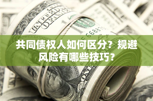 北京共同债权人如何区分？规避风险有哪些技巧？