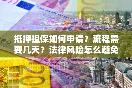 北京抵押担保如何申请？流程需要几天？法律风险怎么避免？避坑指南