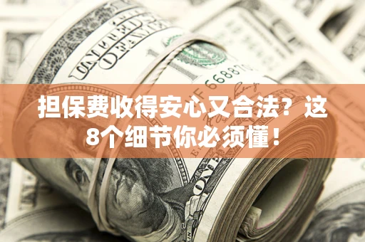 北京担保费收得安心又合法？这8个细节你必须懂！