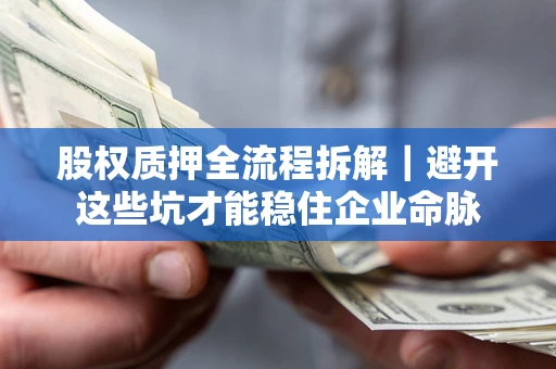 北京股权质押全流程拆解｜避开这些坑才能稳住企业命脉
