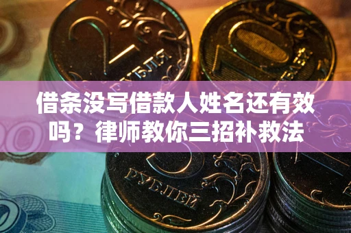 北京借条没写借款人姓名还有效吗？律师教你三招补救法