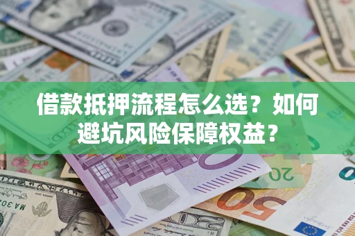 北京借款抵押流程怎么选？如何避坑风险保障权益？