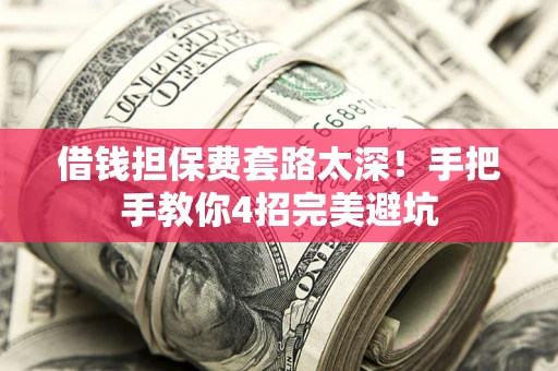 北京借钱担保费套路太深！手把手教你4招完美避坑