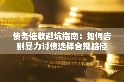 北京债务催收避坑指南：如何告别暴力讨债选择合规路径