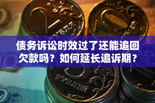 北京债务诉讼时效过了还能追回欠款吗？如何延长追诉期？