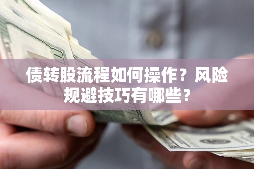 北京债转股流程如何操作？风险规避技巧有哪些？