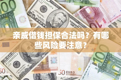 北京亲戚借钱担保合法吗？有哪些风险要注意？