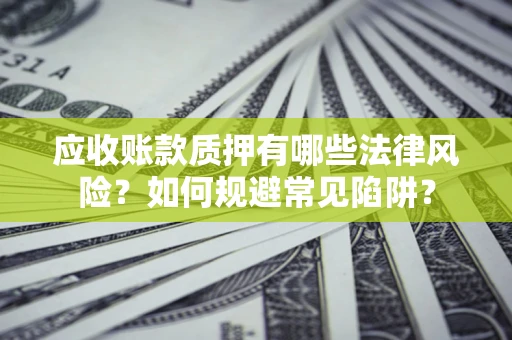 北京应收账款质押有哪些法律风险？如何规避常见陷阱？