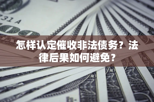北京怎样认定催收非法债务？法律后果如何避免？