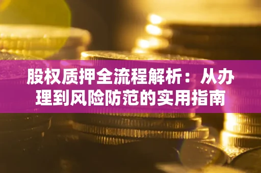 北京股权质押全流程解析：从办理到风险防范的实用指南