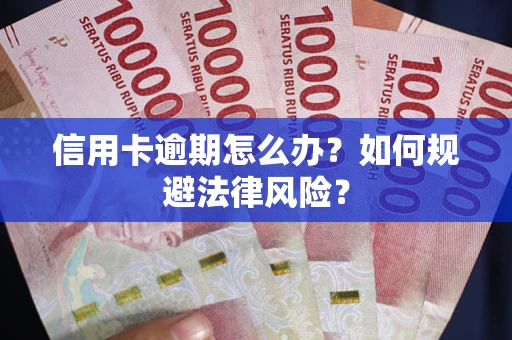 北京信用卡逾期怎么办？如何规避法律风险？