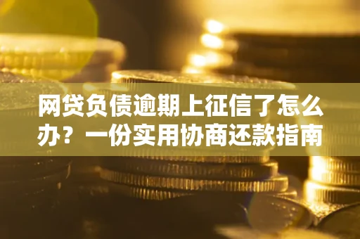 北京网贷负债逾期上征信了怎么办？一份实用协商还款指南请收好