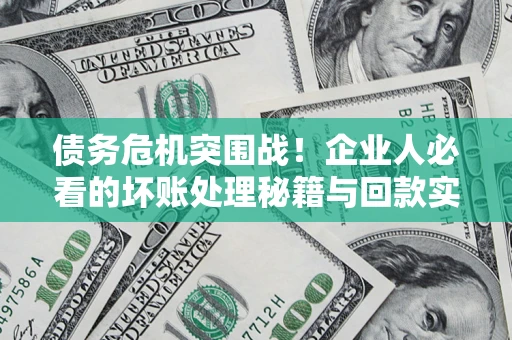 北京债务危机突围战！企业人必看的坏账处理秘籍与回款实战指南
