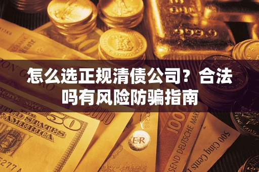 北京怎么选正规清债公司？合法吗有风险防骗指南