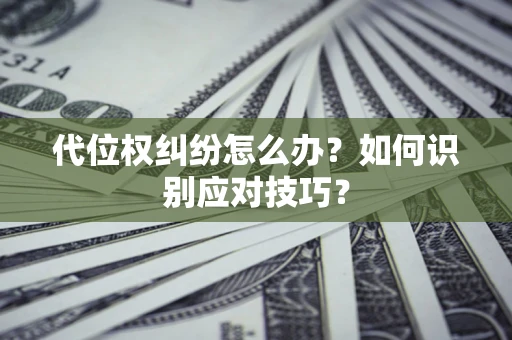 北京代位权纠纷怎么办？如何识别应对技巧？