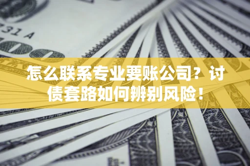 北京怎么联系专业要账公司？讨债套路如何辨别风险！
