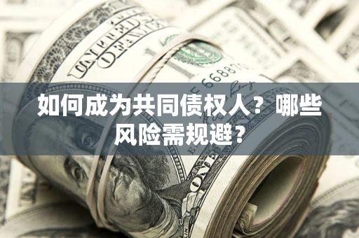 北京如何成为共同债权人？哪些风险需规避？