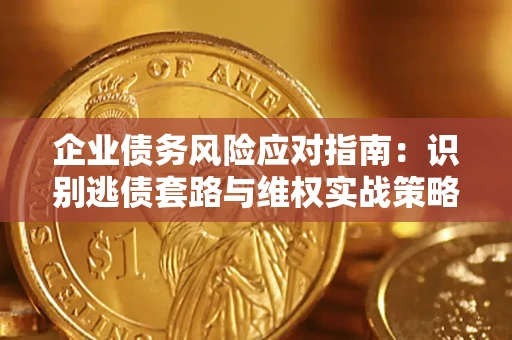 北京企业债务风险应对指南：识别逃债套路与维权实战策略