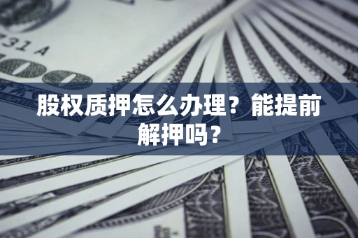 北京股权质押怎么办理？能提前解押吗？