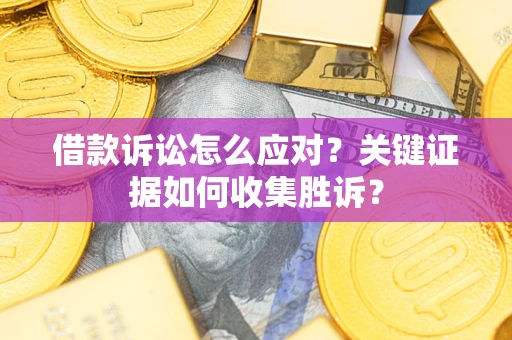 北京借款诉讼怎么应对？关键证据如何收集胜诉？
