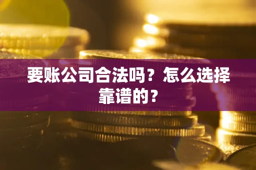 北京要账公司合法吗？怎么选择靠谱的？
