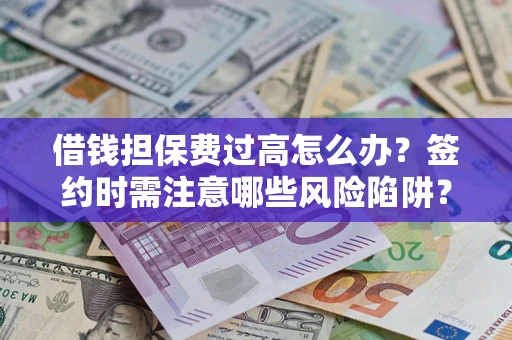 北京借钱担保费过高怎么办？签约时需注意哪些风险陷阱？