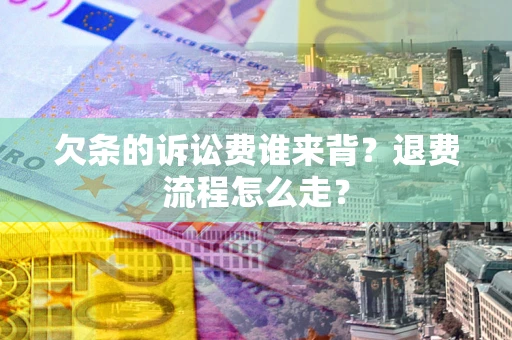 北京欠条的诉讼费谁来背？退费流程怎么走？