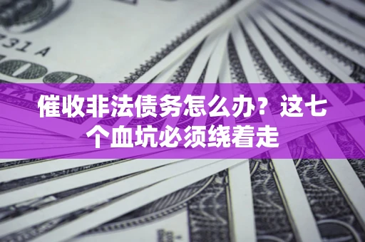 北京催收非法债务怎么办？这七个血坑必须绕着走