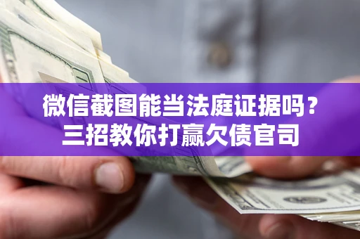 北京微信截图能当法庭证据吗？三招教你打赢欠债官司