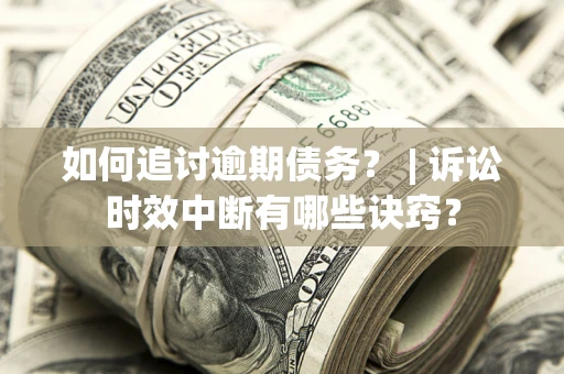 北京如何追讨逾期债务？ | 诉讼时效中断有哪些诀窍？